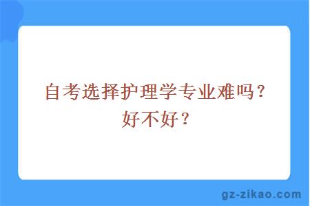 自考选择护理学专业难吗？好不好？