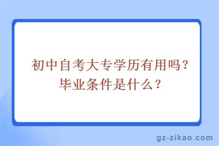 初中自考大专学历有用吗？毕业条件是什么？