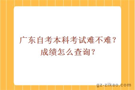 广东自考本科考试难不难？成绩怎么查询？