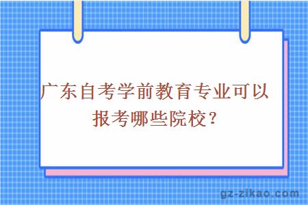 广东自考学前教育专业可以报考哪些院校？