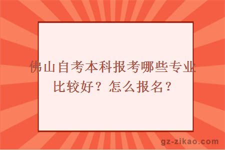 佛山自考本科报考哪些专业比较好？怎么报名？