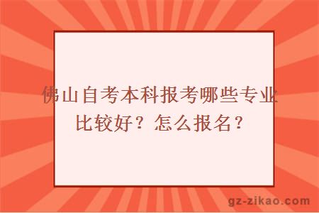 佛山自考本科报考哪些专业比较好？怎么报名？