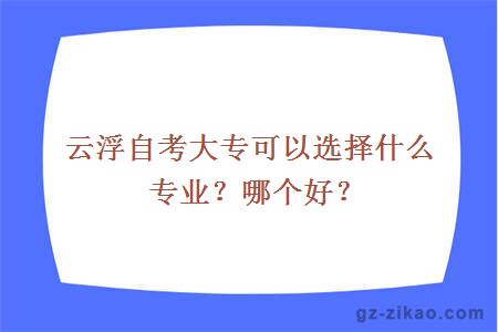 云浮自考大专可以选择什么专业？哪个好？