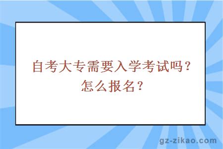 自考大专需要入学考试吗？怎么报名？