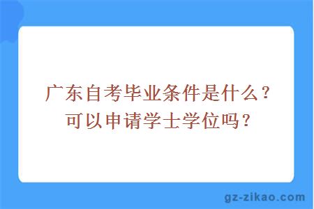 广东自考毕业条件是什么？可以申请学士学位吗？