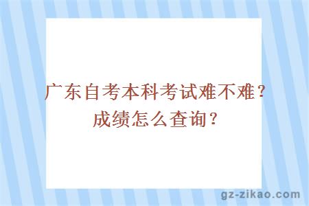 广东自考本科考试难不难？成绩怎么查询？