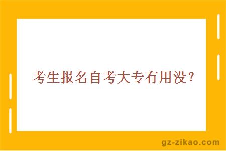 考生报名自考大专有用没？