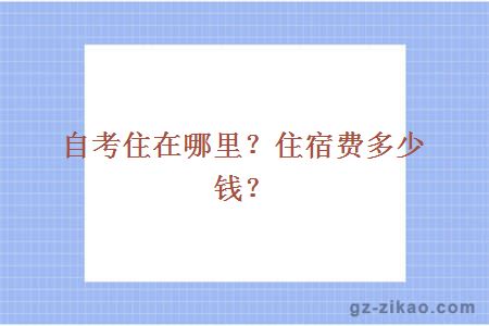 自考住在哪里？住宿费多少？