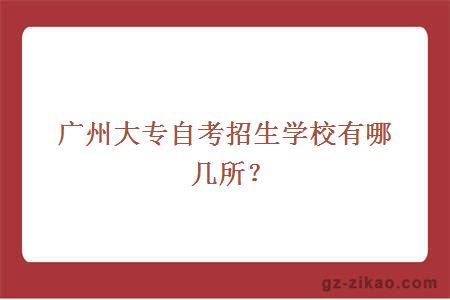 广州大专自考招生学校有哪几所？