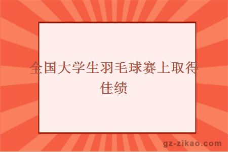 全国大学生羽毛球赛上取得佳绩