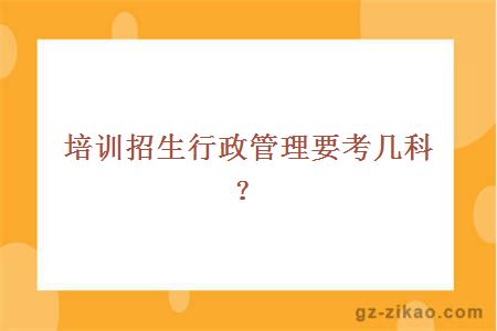 培训招生行政管理要考几科？