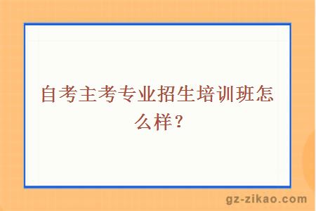 主考专业招生培训班怎么样？