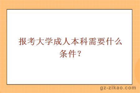 报考大学成人本科需要什么条件？