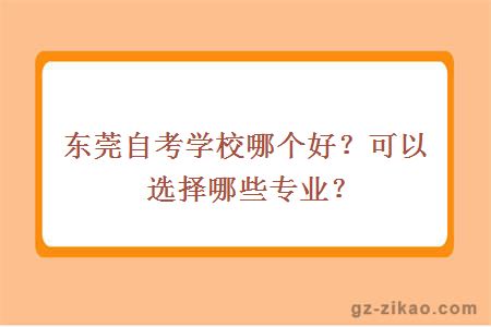 东莞自考学校哪个好？可以选择哪些专业？