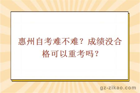 惠州自考难不难？成绩没合格可以重考吗？