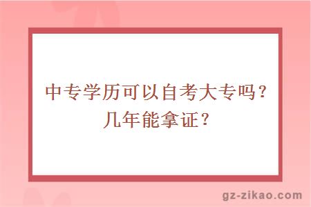 中专学历可以自考大专吗？几年能拿证？