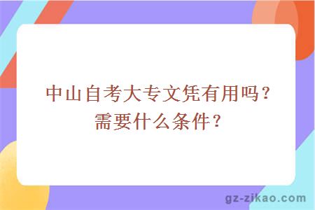 中山自考大专文凭有用吗？需要什么条件？