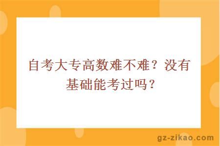 自考大专高数难不难？没有基础能考过吗？