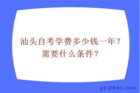 汕头自考学费多少钱一年？需要什么条件？