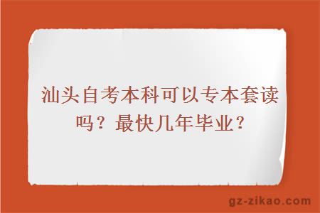 汕头自考本科可以专本套读吗？最快几年毕业？