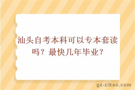 汕头自考本科可以专本套读吗？最快几年毕业？