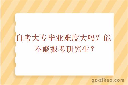 自考大专毕业难度大吗？能不能报考研究生？