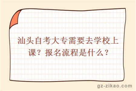 汕头自考大专需要去学校上课？报名流程是什么？