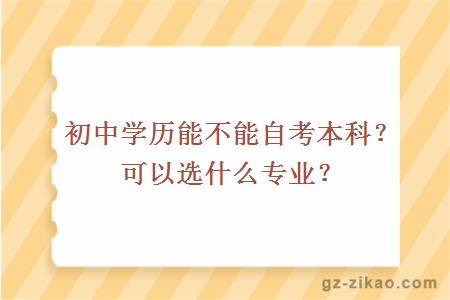 初中学历能不能自考本科？可以选什么专业？