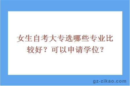 女生自考大专选哪些专业比较好？可以申请学位？