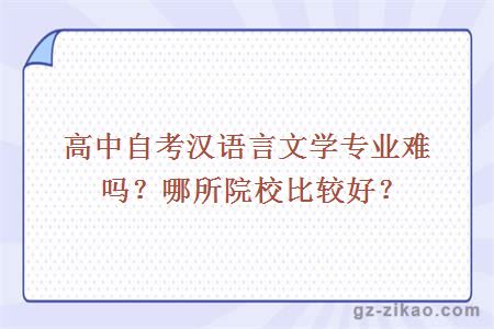 高中自考汉语言文学专业难吗？哪所院校比较好？