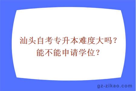 汕头自考专升本难度大吗？能不能申请学位？