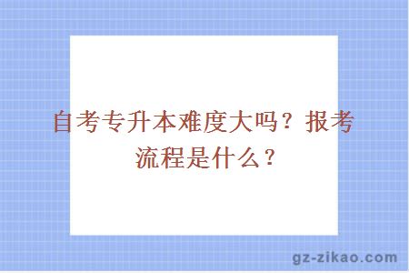 自考专升本难度大吗？报考流程是什么？