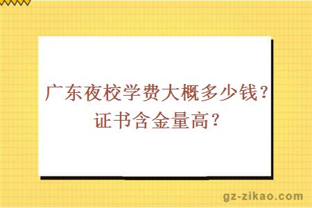 广东夜校学费大概多少钱？证书含金量高？