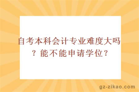 自考本科会计专业难度大吗？能不能申请学位？