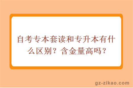 自考专本套读和专升本有什么区别？含金量高吗？