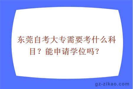 东莞自考大专需要考什么科目？能申请学位吗？