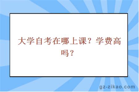 大学自考在哪上课？学费高吗？