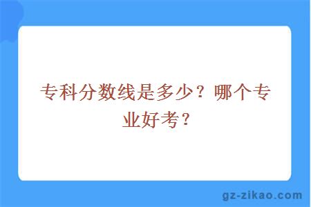 专科分数线是多少？哪个专业好考？