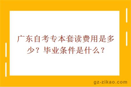 广东自考专本套读费用是多少？毕业条件是什么？