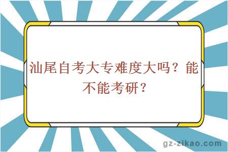 汕尾自考大专难度大吗？能不能考研？