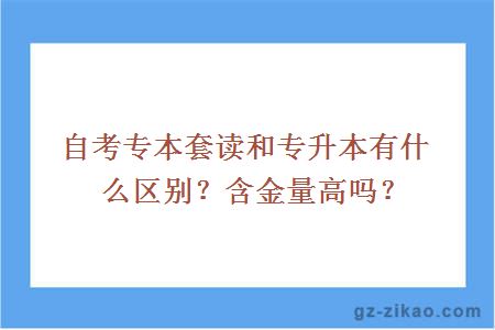 自考专本套读和专升本有什么区别？含金量高吗？