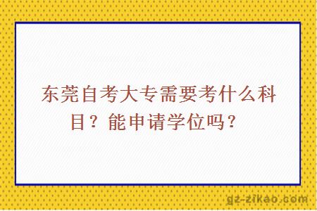 东莞自考大专需要考什么科目？能申请学位吗？