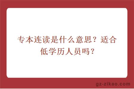 专本连读是什么意思？适合低学历人员吗？