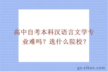 高中自考本科汉语言文学专业难吗？选什么院校？