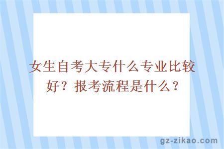 女生自考大专什么专业比较好？报考流程是什么？