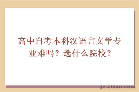 高中自考本科汉语言文学专业难吗？选什么院校？