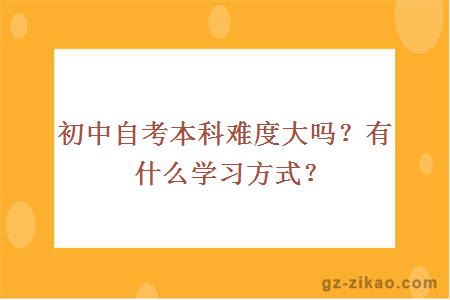 初中自考本科难度大吗？有什么学习方式？