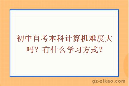 初中自考本科计算机难度大吗？有什么学习方式？