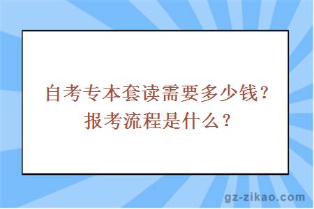 自考专本套读需要多少钱？报考流程是什么？