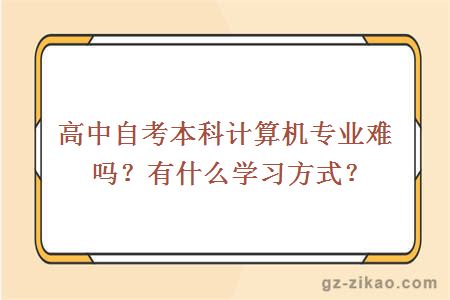 高中自考本科计算机专业难吗？有什么学习方式？